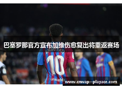 巴塞罗那官方宣布加维伤愈复出将重返赛场