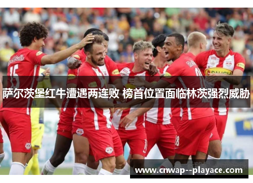 萨尔茨堡红牛遭遇两连败 榜首位置面临林茨强烈威胁
