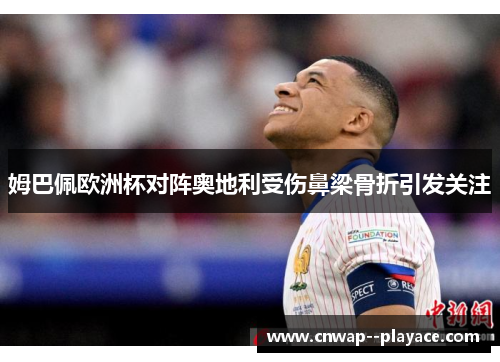 姆巴佩欧洲杯对阵奥地利受伤鼻梁骨折引发关注