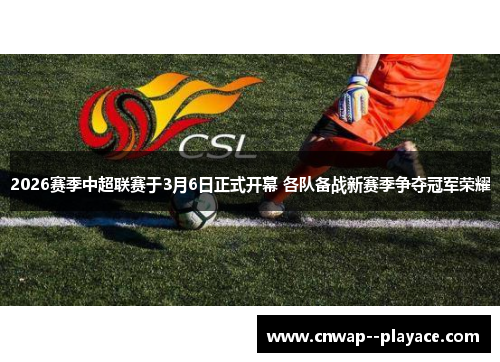 2026赛季中超联赛于3月6日正式开幕 各队备战新赛季争夺冠军荣耀 2026赛季中超联赛于3月6日正式开幕 各队备战新赛季争夺冠军荣耀