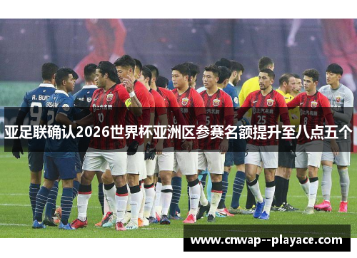 亚足联确认2026世界杯亚洲区参赛名额提升至八点五个